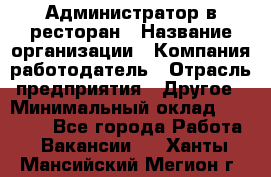 Администратор в ресторан › Название организации ­ Компания-работодатель › Отрасль предприятия ­ Другое › Минимальный оклад ­ 20 000 - Все города Работа » Вакансии   . Ханты-Мансийский,Мегион г.